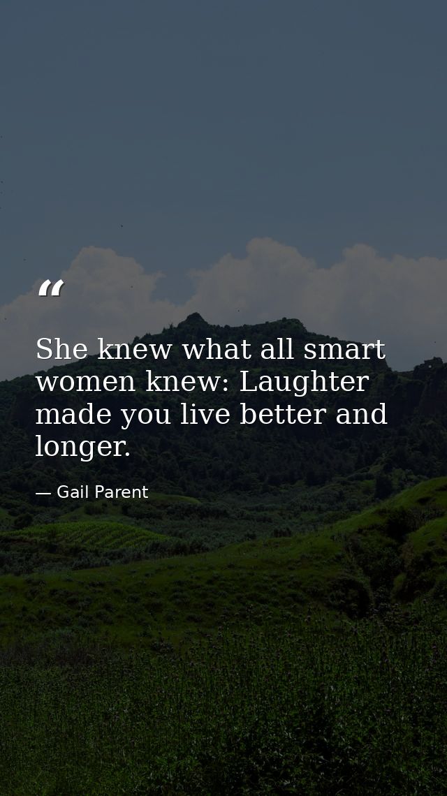 She knew what all smart women knew: Laughter made you live better and longer. — Gail Parent