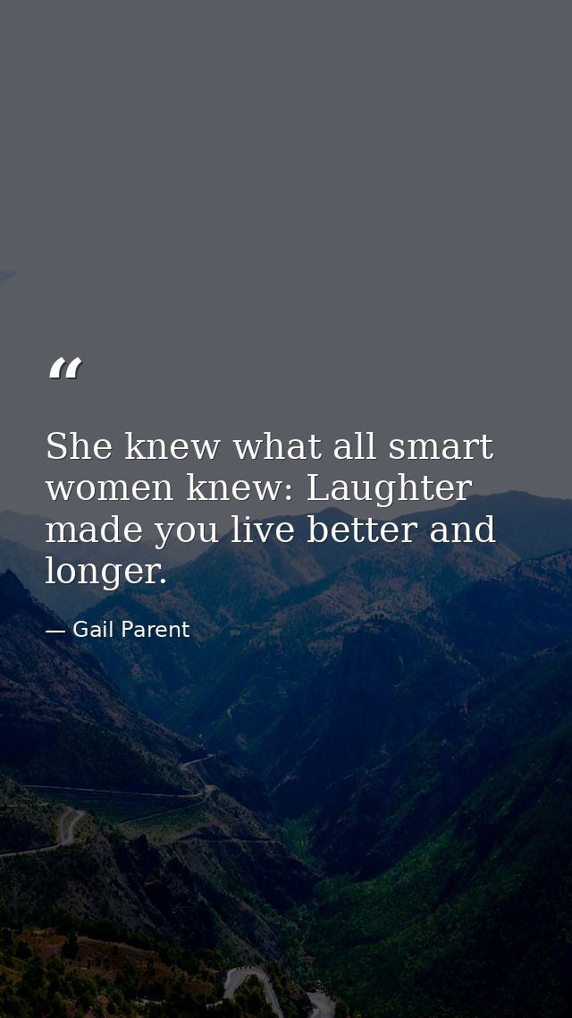 She knew what all smart women knew: Laughter made you live better and longer. — Gail Parent