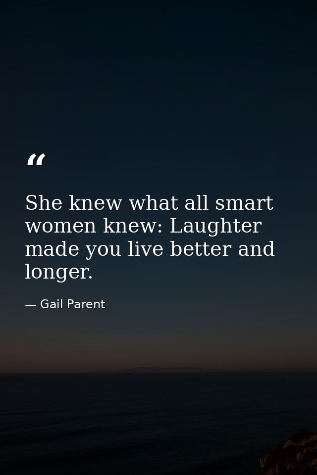 She knew what all smart women knew: Laughter made you live better and longer. — Gail Parent