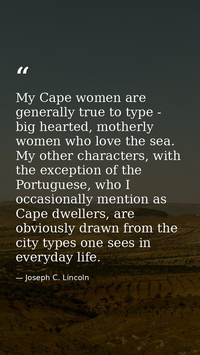 My Cape women are generally true to type - big hearted, motherly women who love the sea. My other characters, with the e — Joseph C. Lincoln