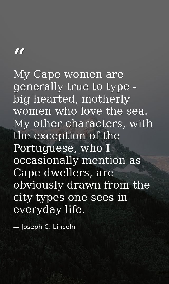 My Cape women are generally true to type - big hearted, motherly women who love the sea. My other characters, with the e — Joseph C. Lincoln