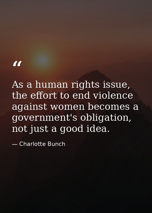 As a human rights issue, the effort to end violence against women becomes a government's obligation, not just a good ide — Charlotte Bunch