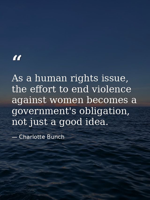 As a human rights issue, the effort to end violence against women becomes a government's obligation, not just a good ide — Charlotte Bunch