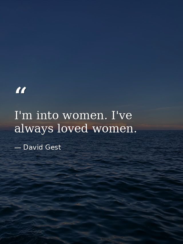I'm into women. I've always loved women. — David Gest