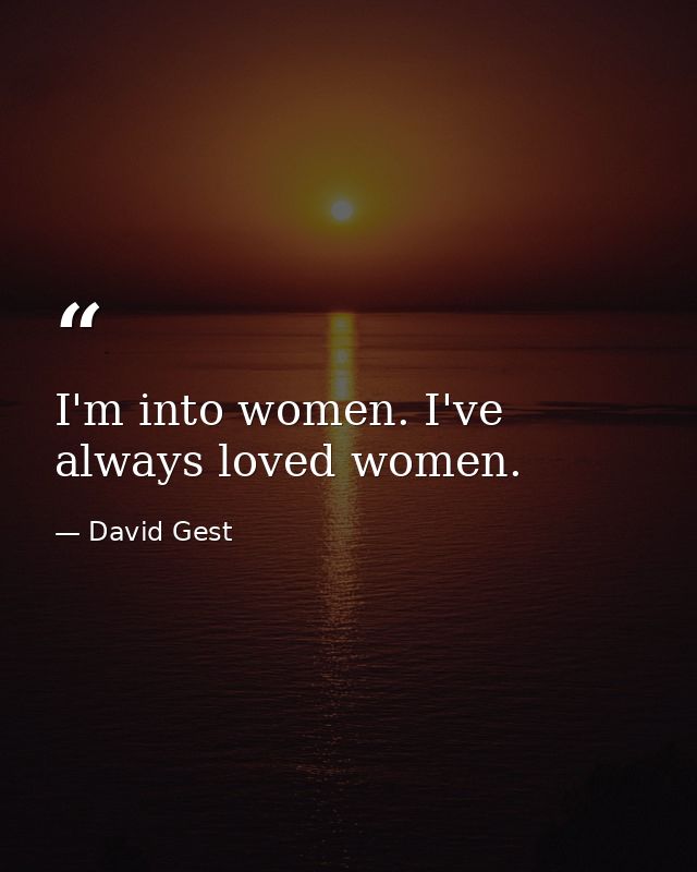 I'm into women. I've always loved women. — David Gest