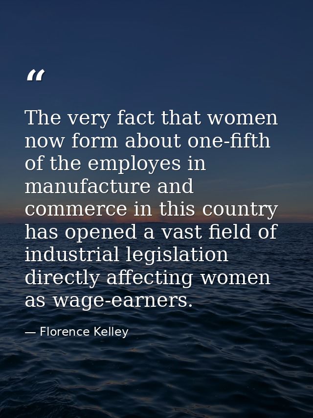 The very fact that women now form about one-fifth of the employes in manufacture and commerce in this country has opened — Florence Kelley