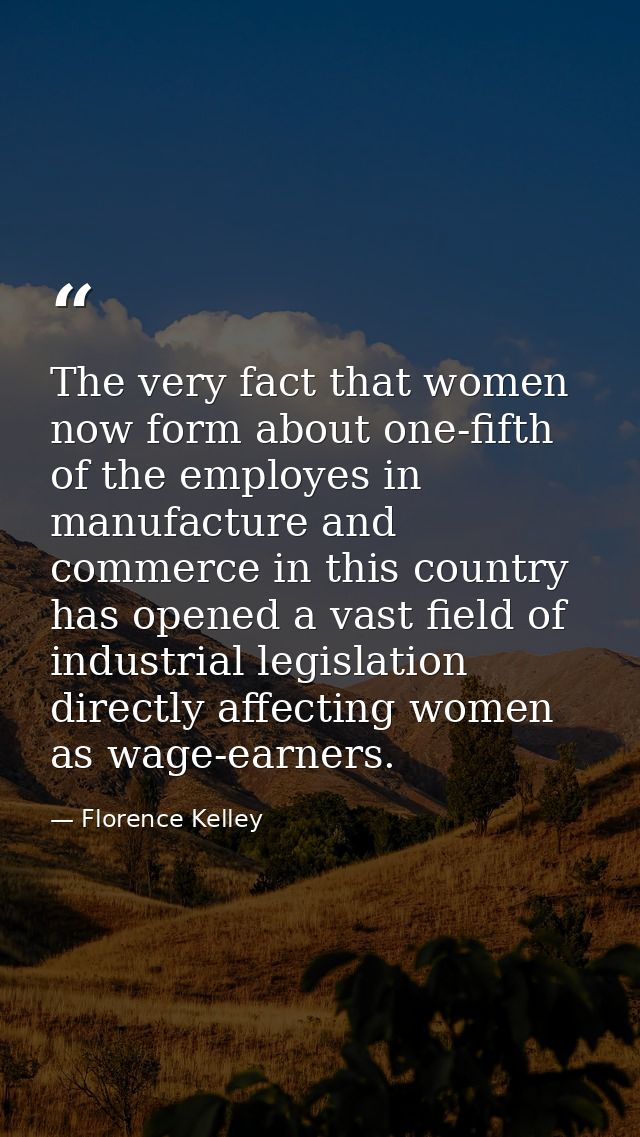 The very fact that women now form about one-fifth of the employes in manufacture and commerce in this country has opened — Florence Kelley