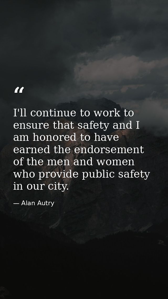 I'll continue to work to ensure that safety and I am honored to have earned the endorsement of the men and women who pro — Alan Autry