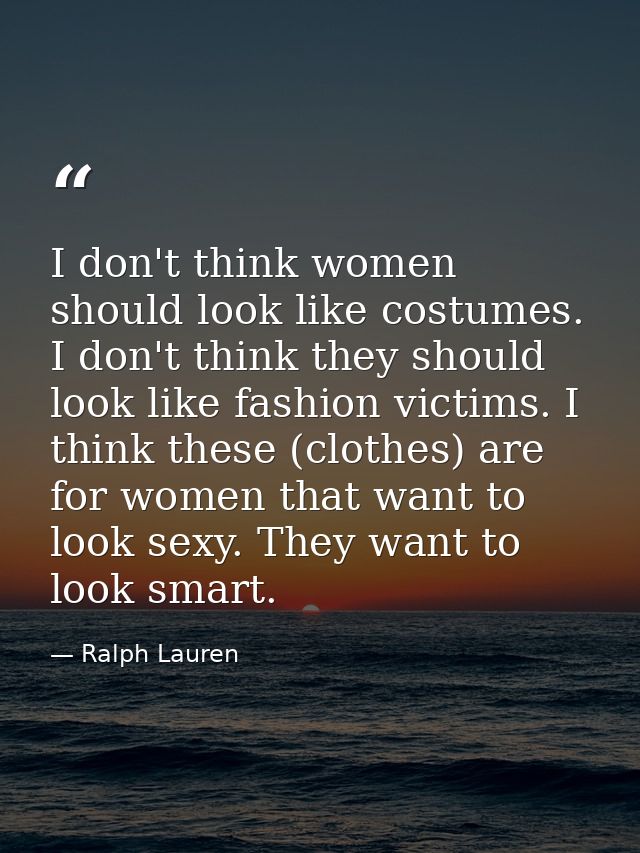 I don't think women should look like costumes. I don't think they should look like fashion victims. I think these (cloth — Ralph Lauren