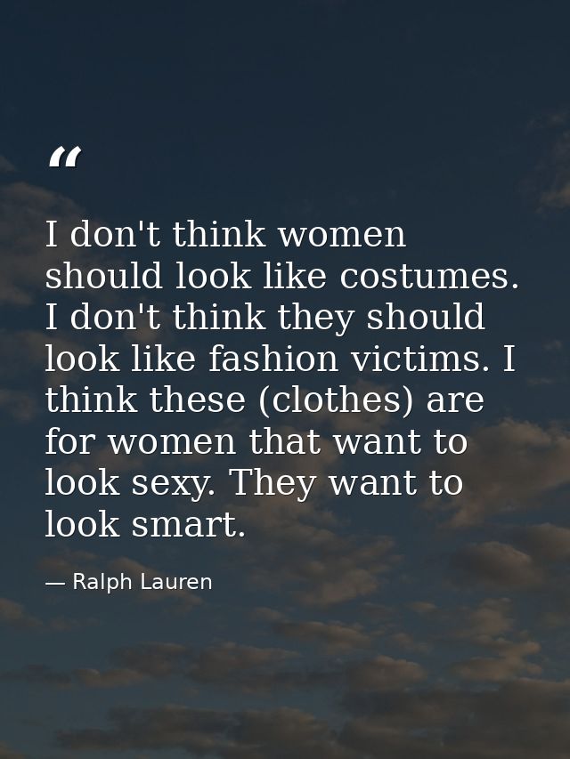 I don't think women should look like costumes. I don't think they should look like fashion victims. I think these (cloth — Ralph Lauren