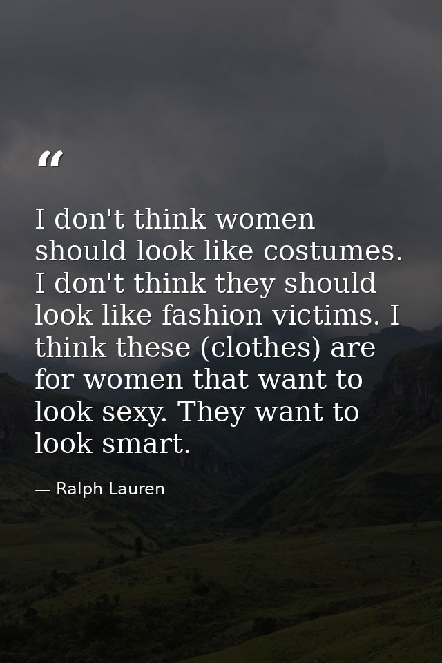 I don't think women should look like costumes. I don't think they should look like fashion victims. I think these (cloth — Ralph Lauren