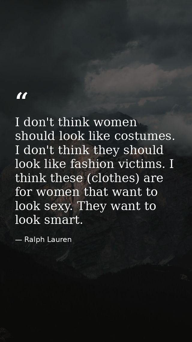 I don't think women should look like costumes. I don't think they should look like fashion victims. I think these (cloth — Ralph Lauren