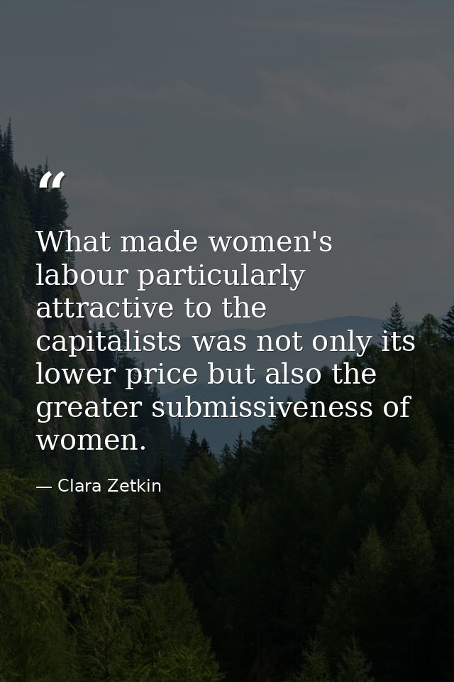 What made women's labour particularly attractive to the capitalists was not only its lower price but also the greater su — Clara Zetkin