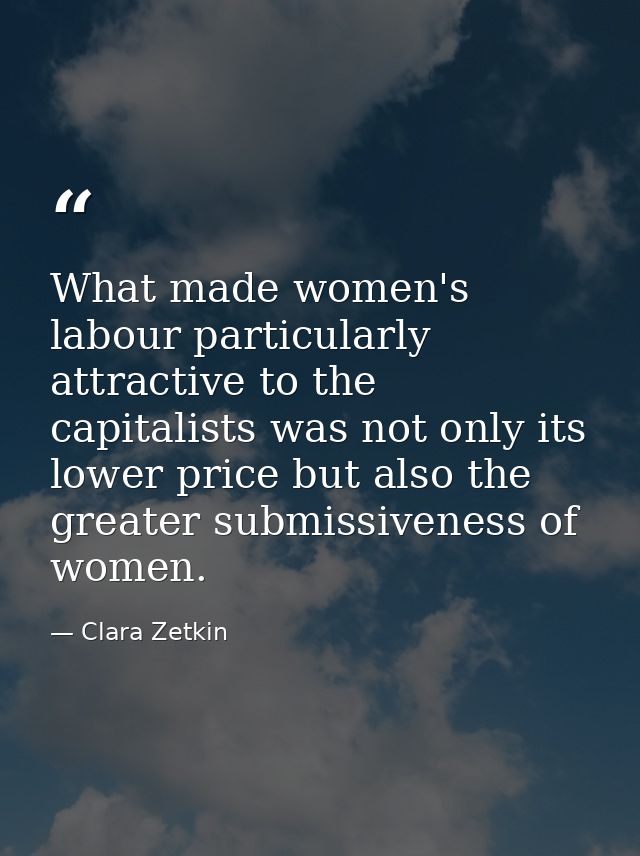 What made women's labour particularly attractive to the capitalists was not only its lower price but also the greater su — Clara Zetkin