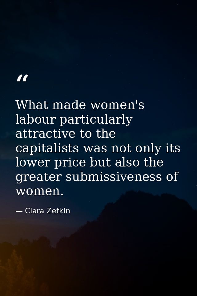 What made women's labour particularly attractive to the capitalists was not only its lower price but also the greater su — Clara Zetkin