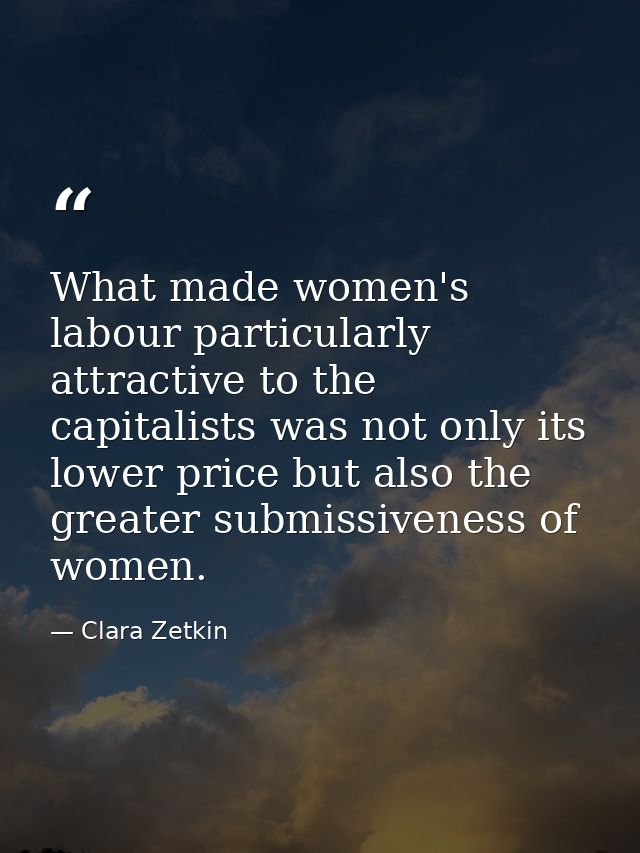 What made women's labour particularly attractive to the capitalists was not only its lower price but also the greater su — Clara Zetkin