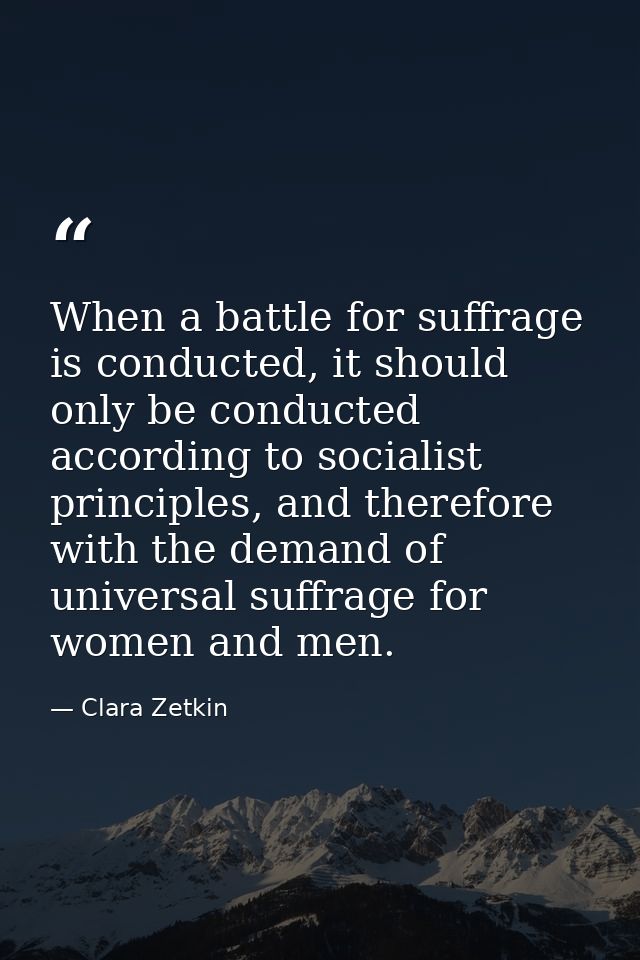 When a battle for suffrage is conducted, it should only be conducted according to socialist principles, and therefore wi — Clara Zetkin