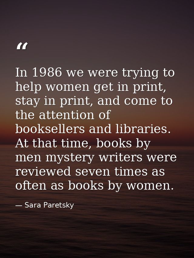 In 1986 we were trying to help women get in print, stay in print, and come to the attention of booksellers and libraries — Sara Paretsky