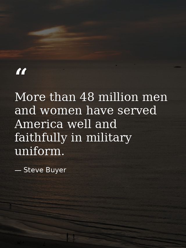 More than 48 million men and women have served America well and faithfully in military uniform. — Steve Buyer