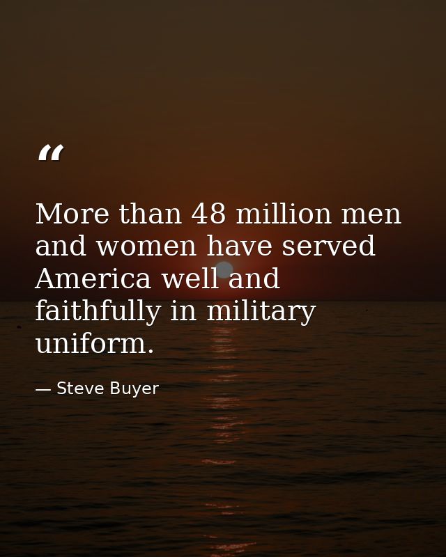 More than 48 million men and women have served America well and faithfully in military uniform. — Steve Buyer