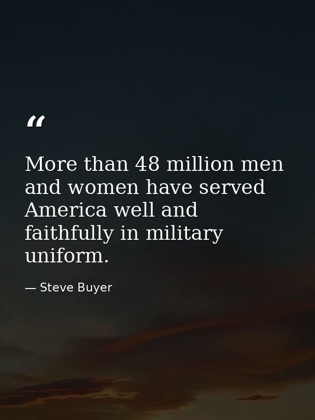 More than 48 million men and women have served America well and faithfully in military uniform. — Steve Buyer