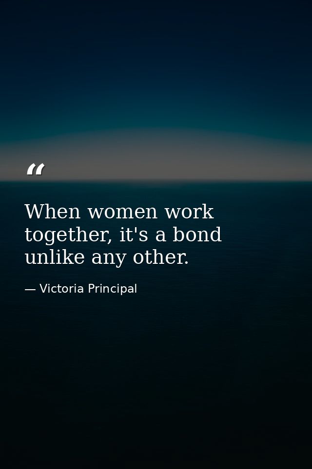 When women work together, it's a bond unlike any other. — Victoria Principal