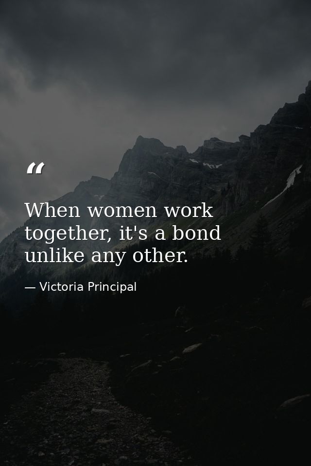 When women work together, it's a bond unlike any other. — Victoria Principal