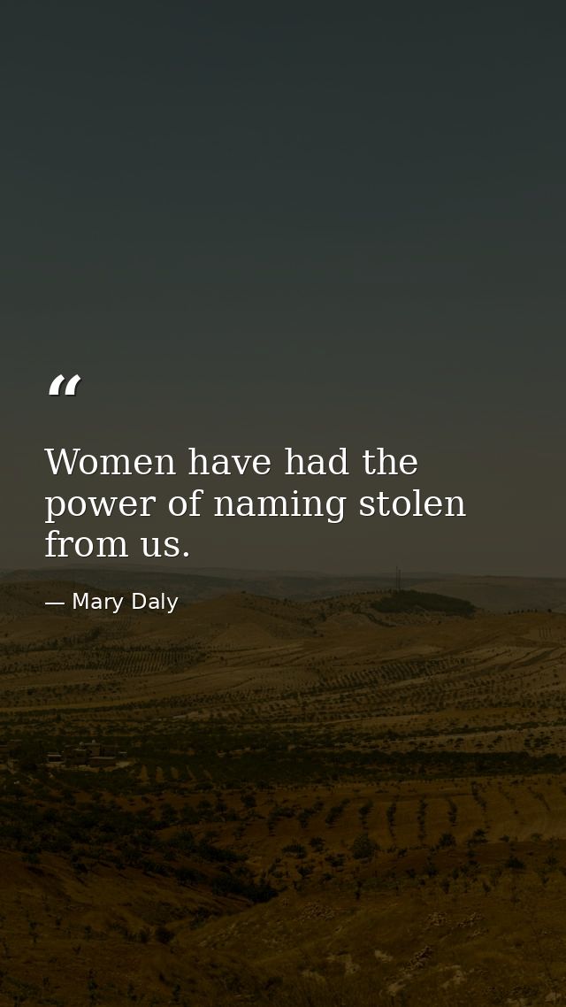 Women have had the power of naming stolen from us. — Mary Daly