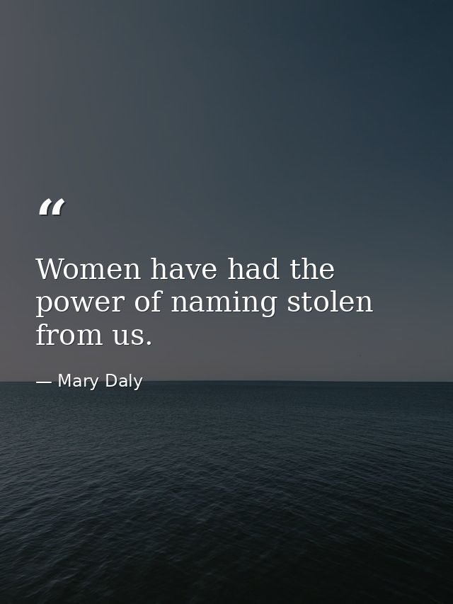 Women have had the power of naming stolen from us. — Mary Daly