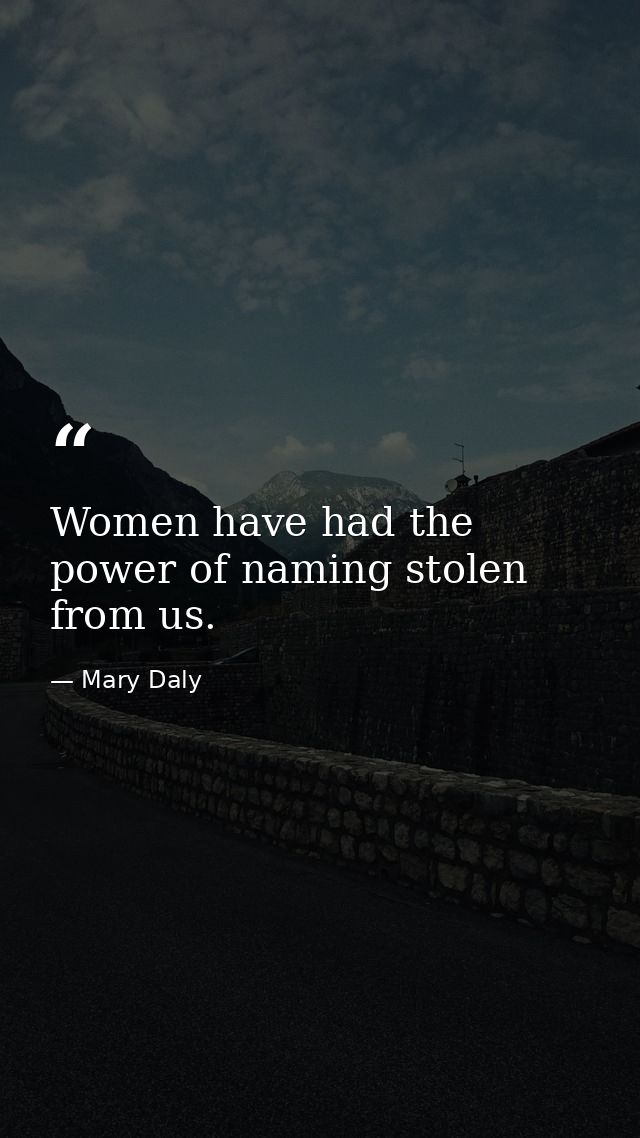 Women have had the power of naming stolen from us. — Mary Daly