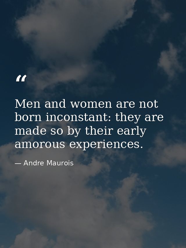 Men and women are not born inconstant: they are made so by their early amorous experiences. — Andre Maurois