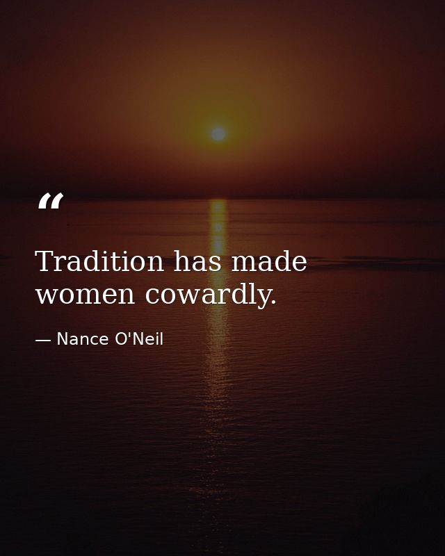 Tradition has made women cowardly. — Nance O'Neil