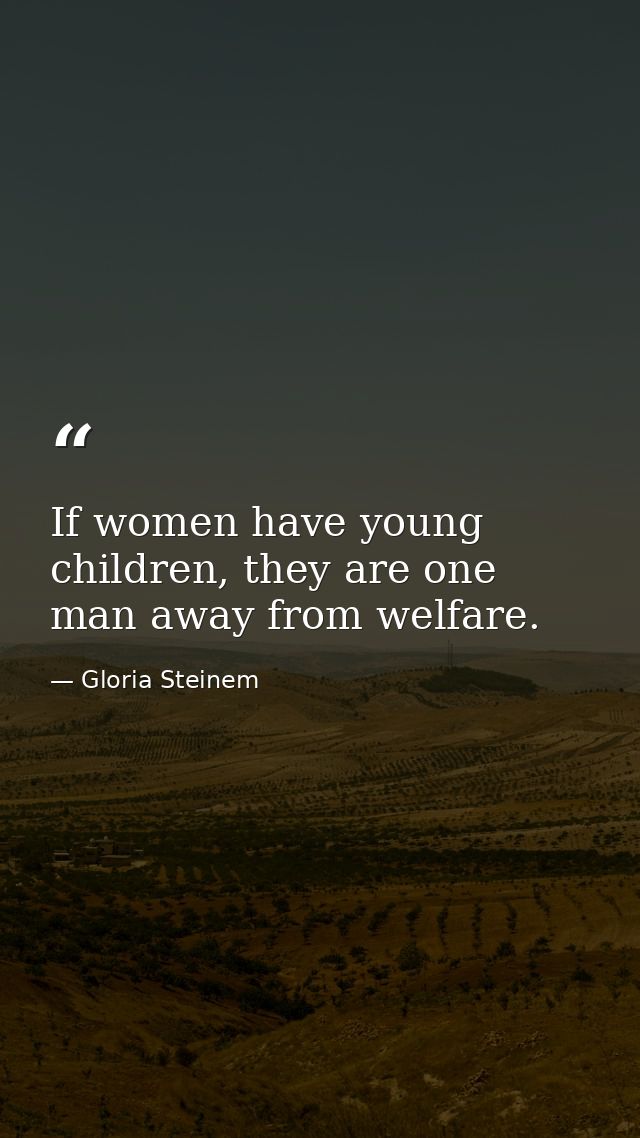 If women have young children, they are one man away from welfare. — Gloria Steinem