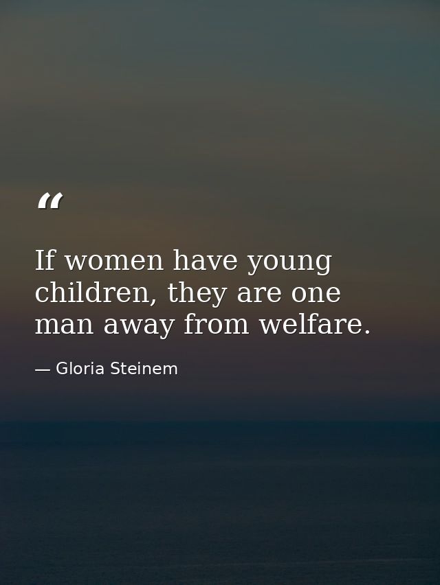 If women have young children, they are one man away from welfare. — Gloria Steinem