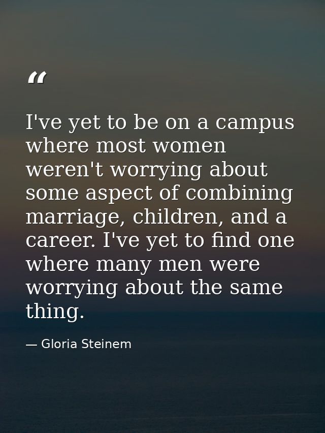 I've yet to be on a campus where most women weren't worrying about some aspect of combining marriage, children, and a ca — Gloria Steinem
