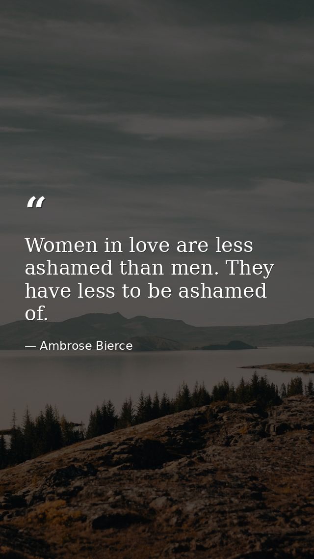 Women in love are less ashamed than men. They have less to be ashamed of. — Ambrose Bierce