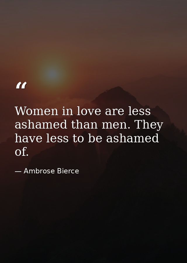 Women in love are less ashamed than men. They have less to be ashamed of. — Ambrose Bierce