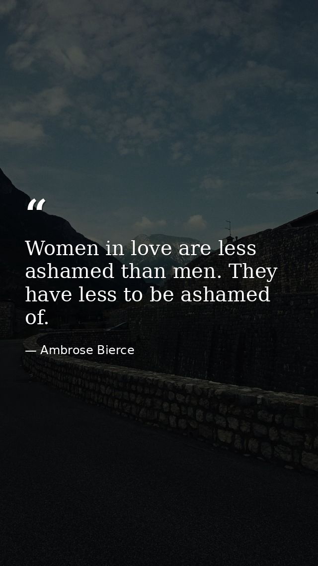 Women in love are less ashamed than men. They have less to be ashamed of. — Ambrose Bierce