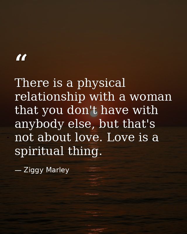 There is a physical relationship with a woman that you don't have with anybody else, but that's not about love. Love is  — Ziggy Marley