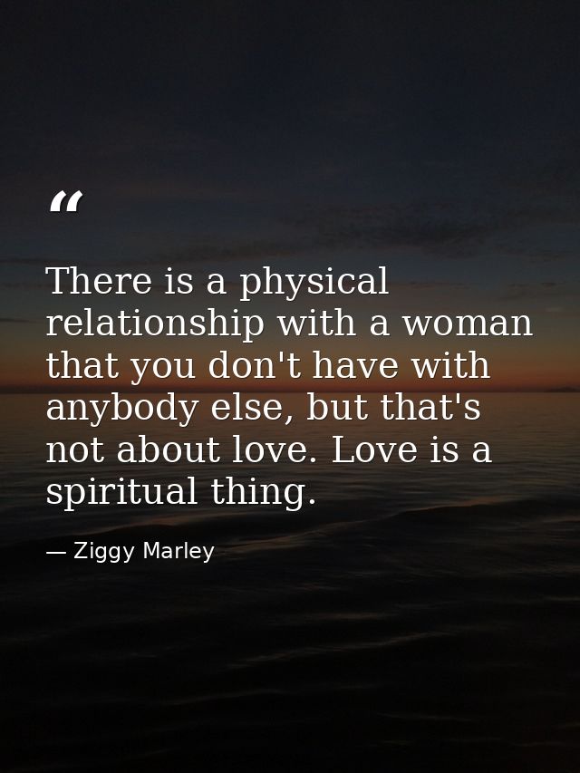 There is a physical relationship with a woman that you don't have with anybody else, but that's not about love. Love is  — Ziggy Marley