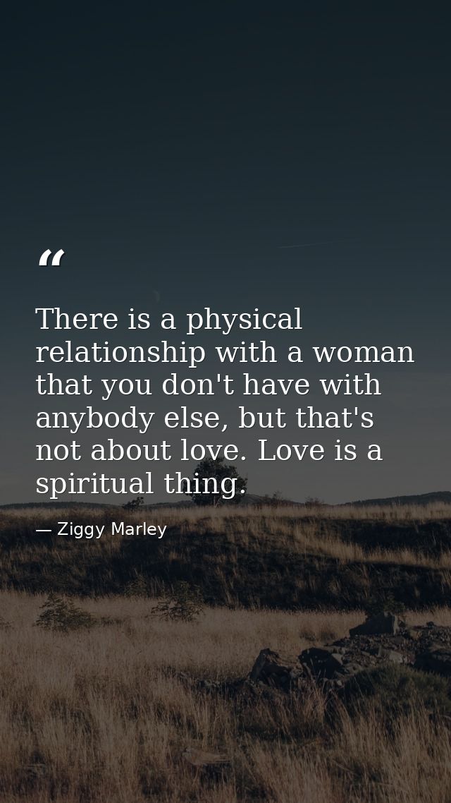 There is a physical relationship with a woman that you don't have with anybody else, but that's not about love. Love is  — Ziggy Marley