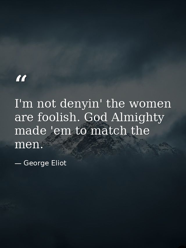 I'm not denyin' the women are foolish. God Almighty made 'em to match the men. — George Eliot