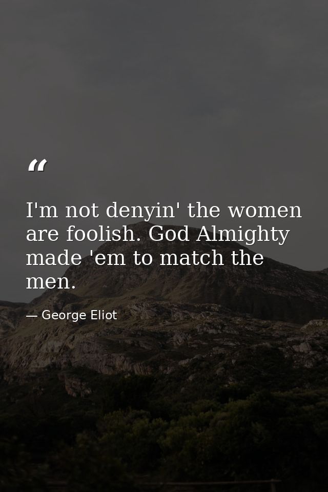I'm not denyin' the women are foolish. God Almighty made 'em to match the men. — George Eliot