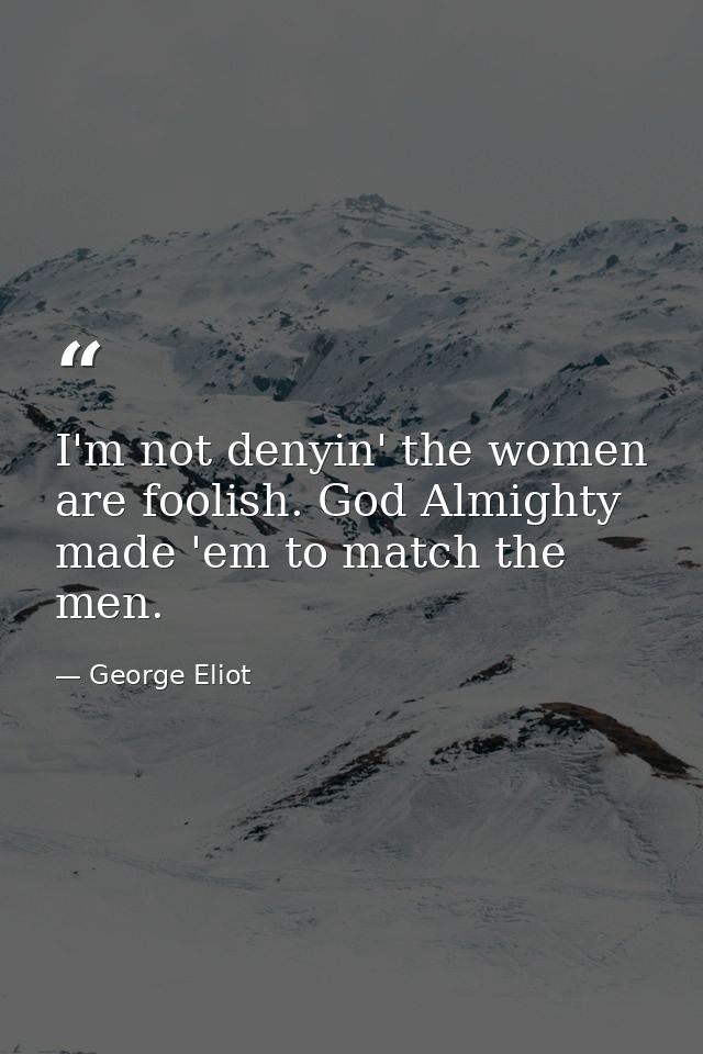 I'm not denyin' the women are foolish. God Almighty made 'em to match the men. — George Eliot
