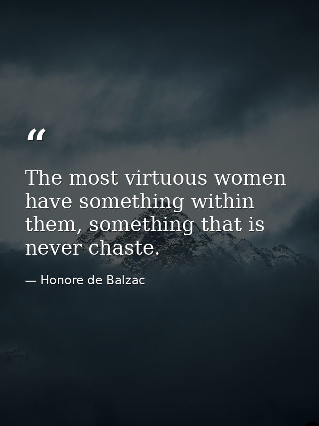 The most virtuous women have something within them, something that is never chaste. — Honore de Balzac