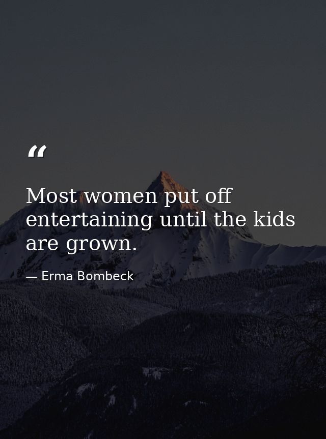 Most women put off entertaining until the kids are grown. — Erma Bombeck