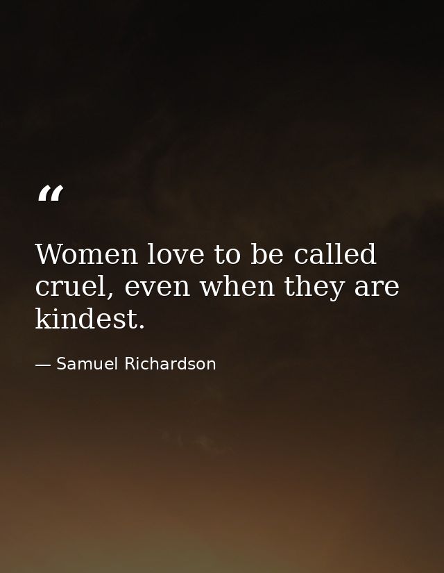 Women love to be called cruel, even when they are kindest. — Samuel Richardson