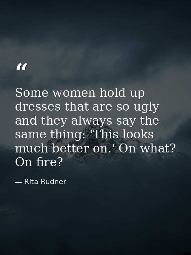 Some women hold up dresses that are so ugly and they always say the same thing: 'This looks much better on.' On what? On — Rita Rudner