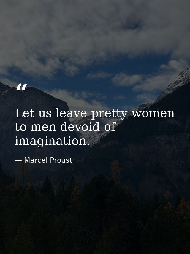 Let us leave pretty women to men devoid of imagination. — Marcel Proust
