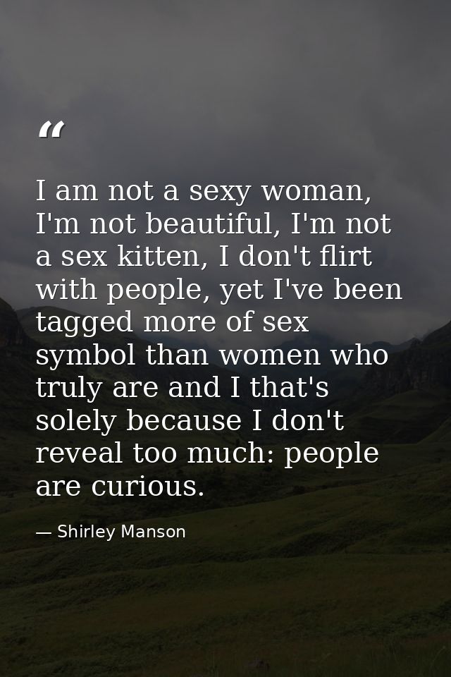 I am not a sexy woman, I'm not beautiful, I'm not a sex kitten, I don't flirt with people, yet I've been tagged more of  — Shirley Manson